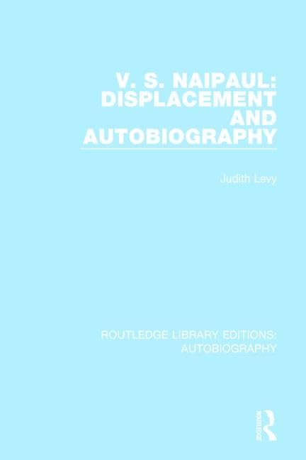 V.S. Naipaul: Displacement and Autobiography (Routledge Library Editions: Autobiography, 4, Band 4) Contemporary literature