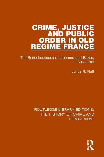 Crime, Justice and Public Order in Old Regime France: The Sénéchaussées of Libourne and Bazas, 1696-1789 (Routledge Library Editions: the History of Crime and Punishment) Law