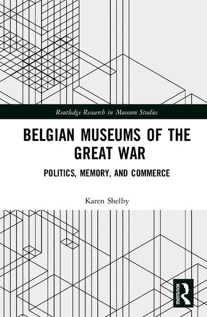 Belgian Museums of the Great War: Politics, Memory, and Commerce (Routledge Research in Museum Studies) Social Sciences