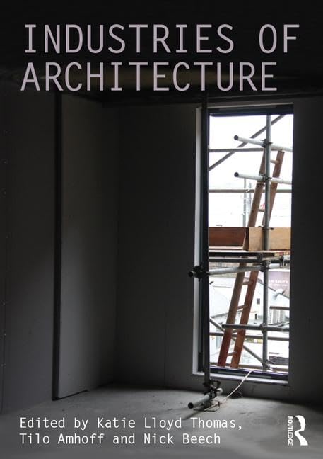 Industries of Architecture (Ahra Critiques: Critical Studies in Architectural Humanities, 11, Band 11) Business & Technology