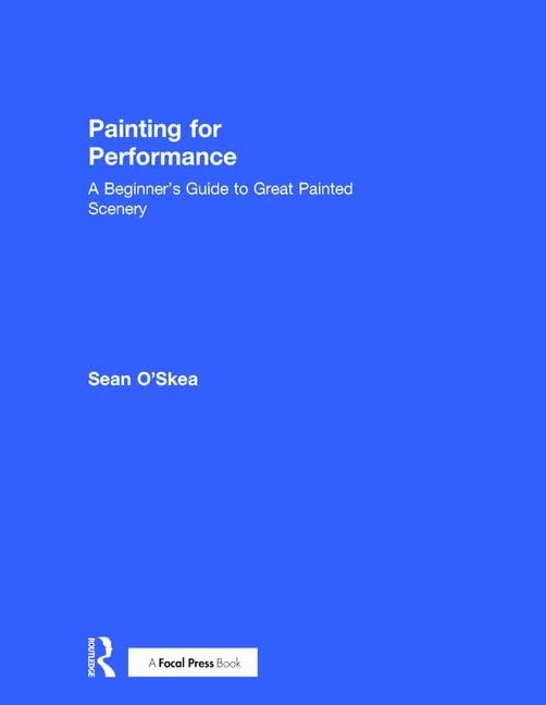Painting for Performance: A Beginner's Guide to Great Painted Scenery: A Beginner’s Guide to Great Painted Scenery Film, Art & Culture