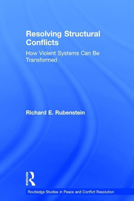 Resolving Structural Conflicts: How Violent Systems Can Be Transformed (Routledge Studies in Peace and Conflict Resolution) Social Sciences