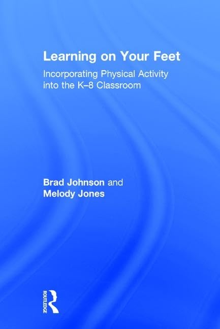 Learning on Your Feet: Incorporating Physical Activity into the K-8 Classroom: Incorporating Physical Activity into the K–8 Classroom Business, Finance & Career