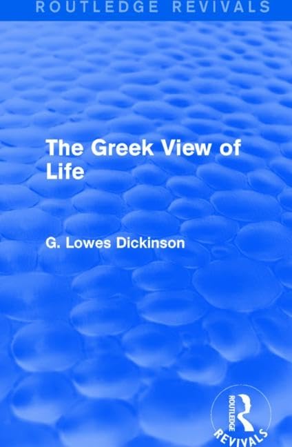 The Greek View of Life (Routledge Revivals: Collected Works of G. Lowes Dickinson) Philosophy