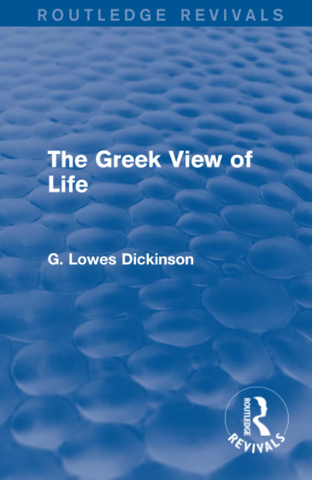 The Greek View of Life (Routledge Revivals: Collected Works of G. Lowes Dickinson) Philosophy