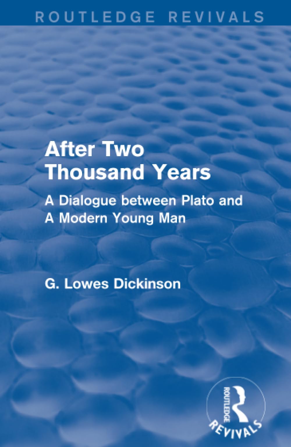 After Two Thousand Years: A Dialogue Between Plato and a Modern Young Man (Routledge Revivals: Collected Works of G. Lowes Dickinson) Philosophy