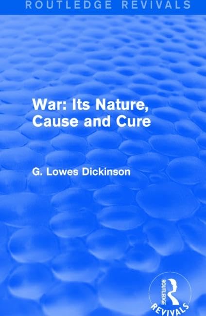 War: Its Nature, Cause and Cure (Routledge Revivals: Collected Works of G. Lowes Dickinson) Politics & History