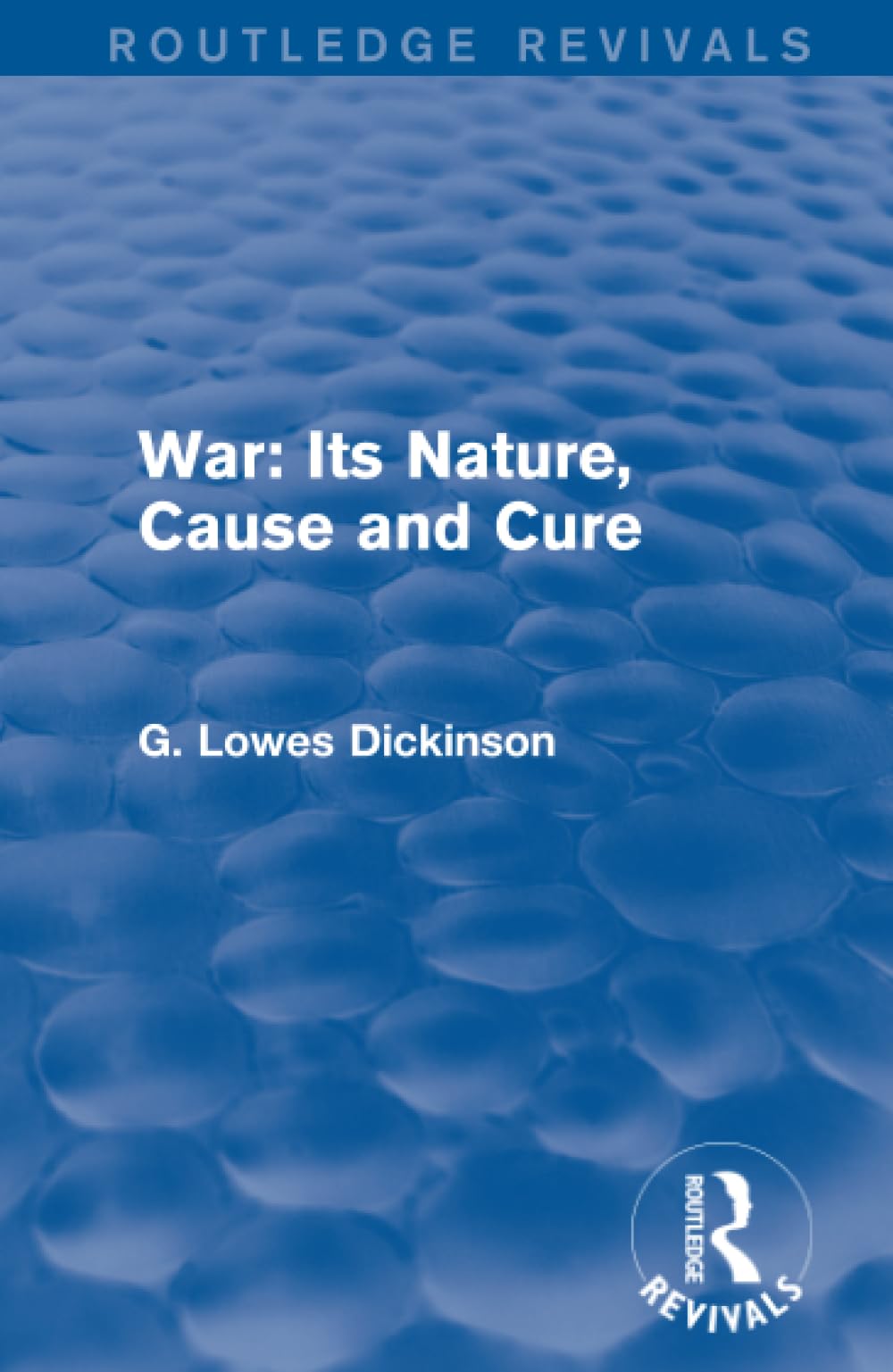 War: Its Nature, Cause and Cure (Routledge Revivals: Collected Works of G. Lowes Dickinson) Social Sciences