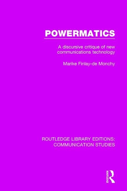 Powermatics: A Discursive Critique of New Communications Technology (Routledge Library Editions: Communication Studies, 5, Band 5) Media & Communication