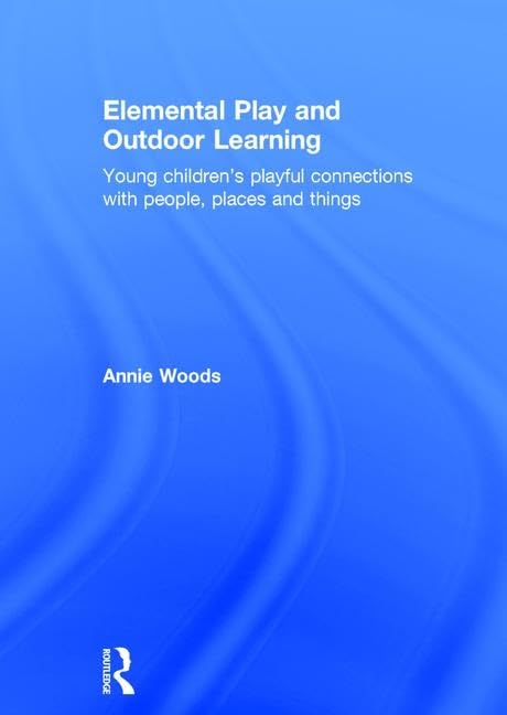 Elemental Play and Outdoor Learning: Young Children's Playful Connections With People, Places and Things Education & Training