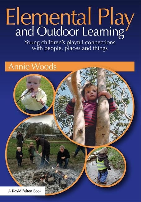 Elemental Play and Outdoor Learning: Young children's playful connections with people, places and things Education & Training
