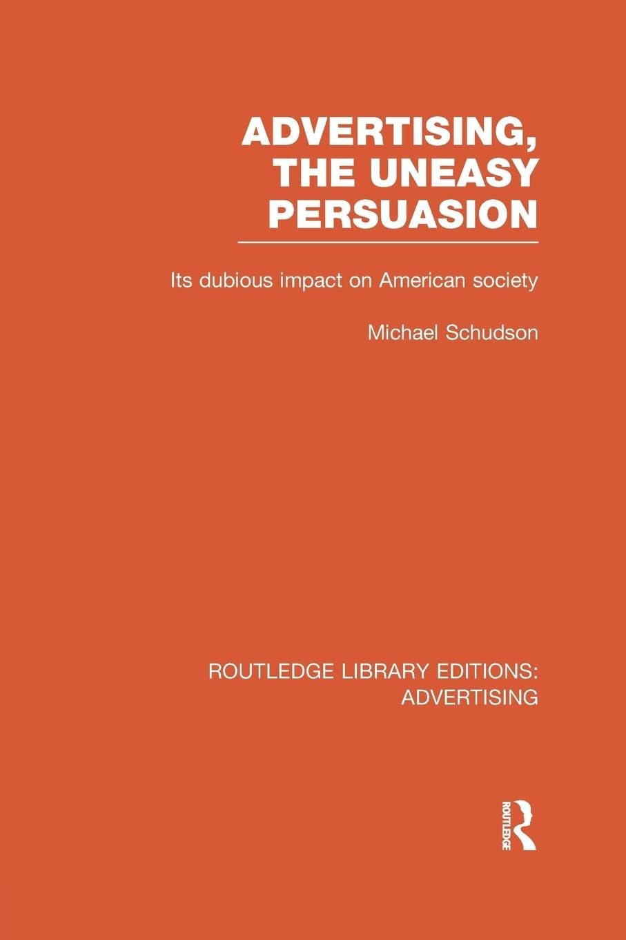 Advertising, The Uneasy Persuasion: Its Dubious Impact on American Society (Routledge Library Editions: Advertising, 6) Social Sciences