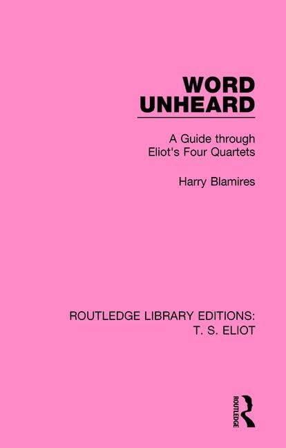 Word Unheard: A Guide Through Eliot's Four Quartets (Routledge Library Editions: T. S. Eliot, 1, Band 1) Social Sciences