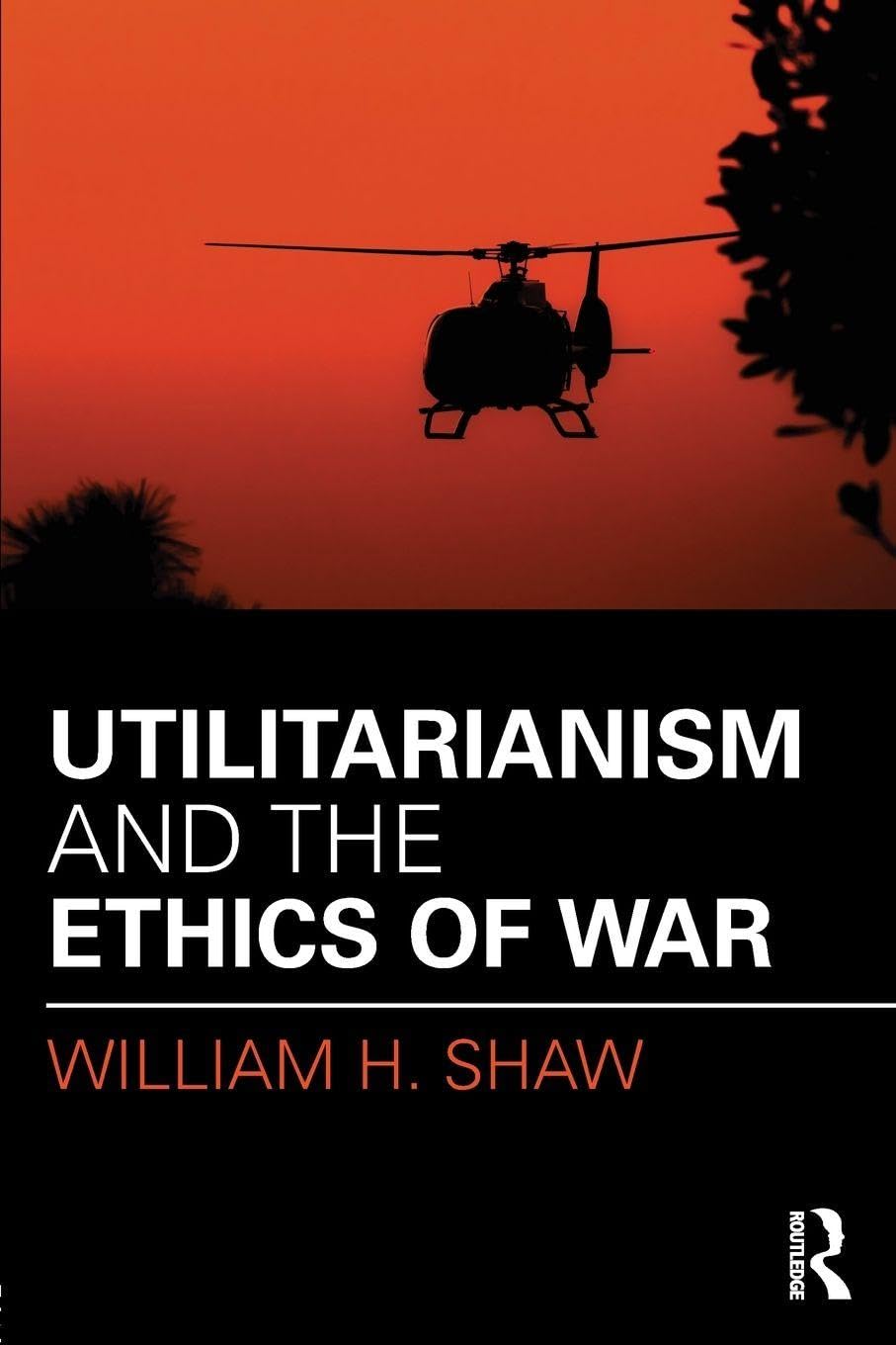 Utilitarianism and the Ethics of War (War, Conflict and Ethics) Philosophy