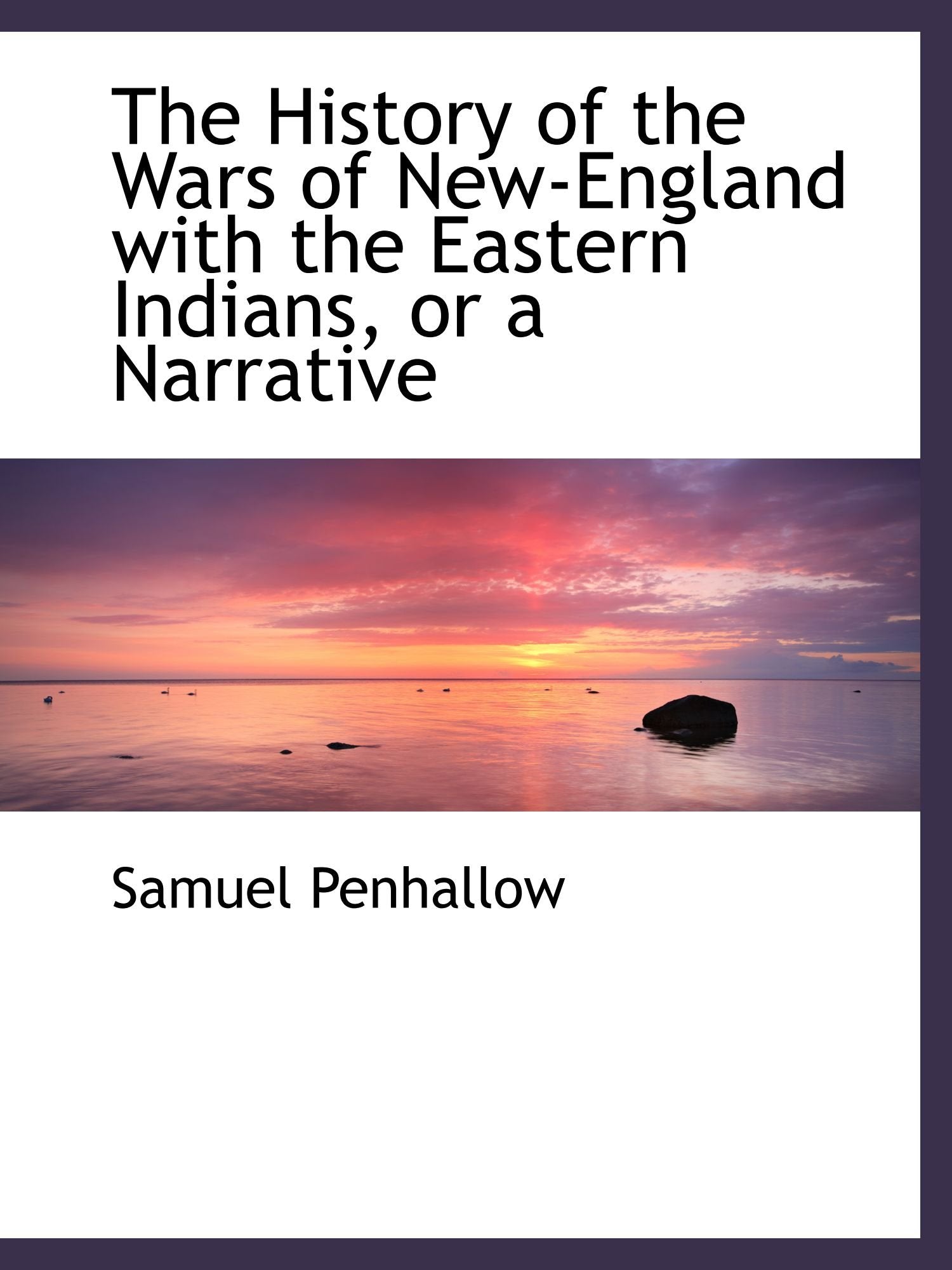 The History of the Wars of New-England with the Eastern Indians, or a Narrative Politics & History