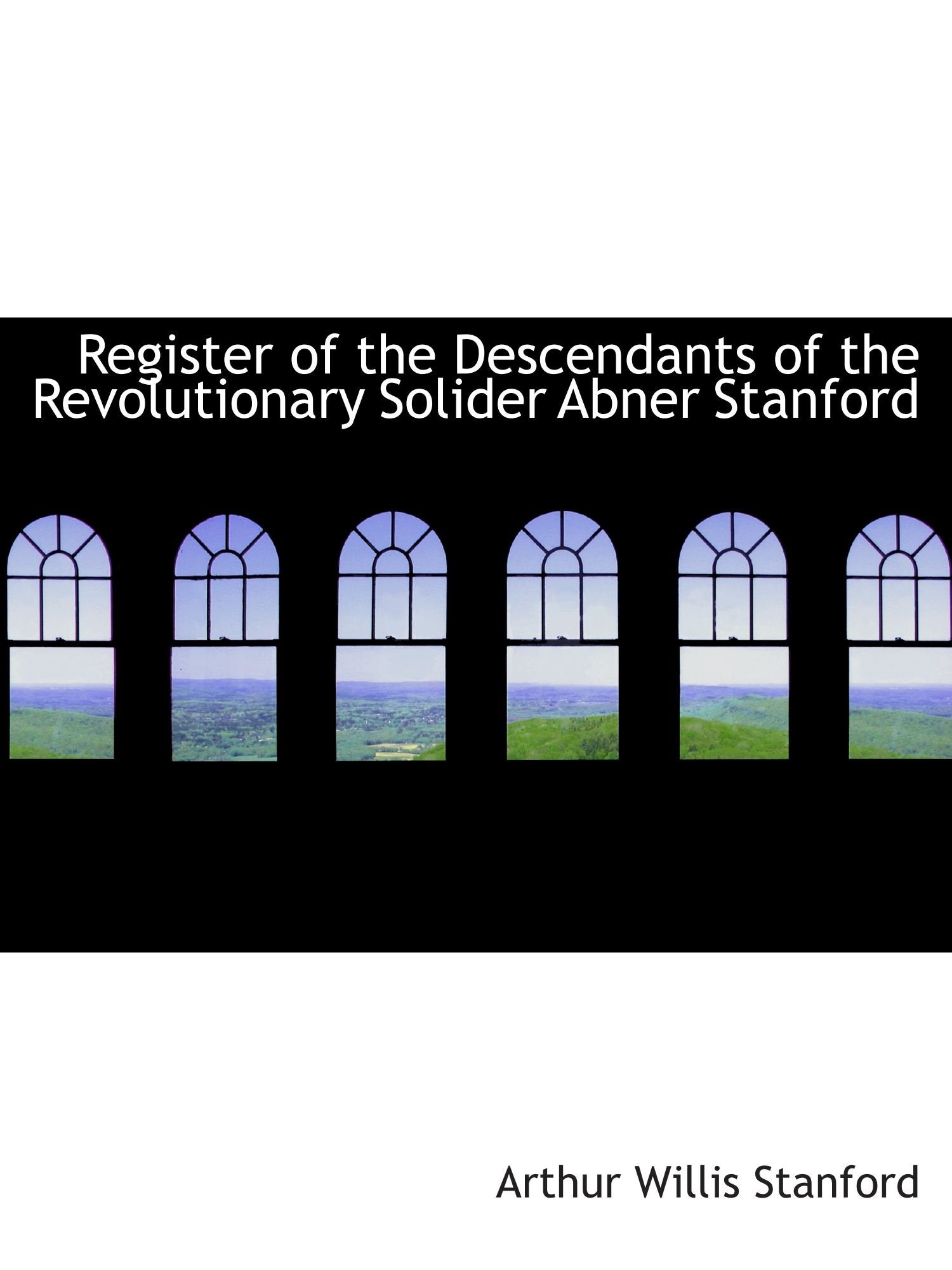Register of the Descendants of the Revolutionary Solider Abner Stanford Politics & History