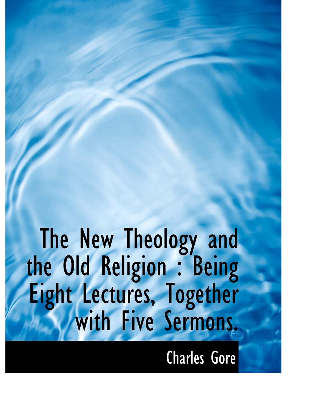 The New Theology and the Old Religion: Being Eight Lectures, Together with Five Sermons. Politics & History