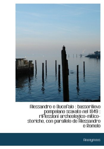 Alessandro E Bucefalo: Bassorilievo Pompeiano Scavato Nel 1849: Riflessioni Archeologico-Mitico-Storiche, Con Parallelo de Alessandro E Romolo Politics & History
