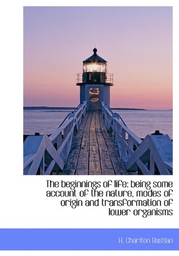 The Beginnings of Life: Being Some Account of the Nature, Modes of Origin and Transformation of Lower Organisms Politics & History