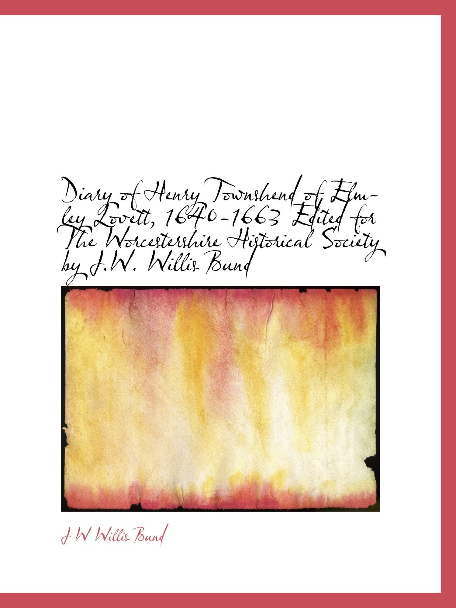 Diary of Henry Townshend of Elmley Lovett, 1640-1663 Edited for The Worcestershire Historical Society by J.W. Willis Bund Politics & History