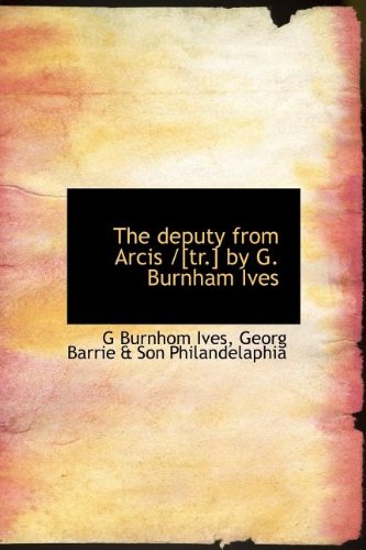 The Deputy from Arcis / by G. Burnham Ives Politics & History
