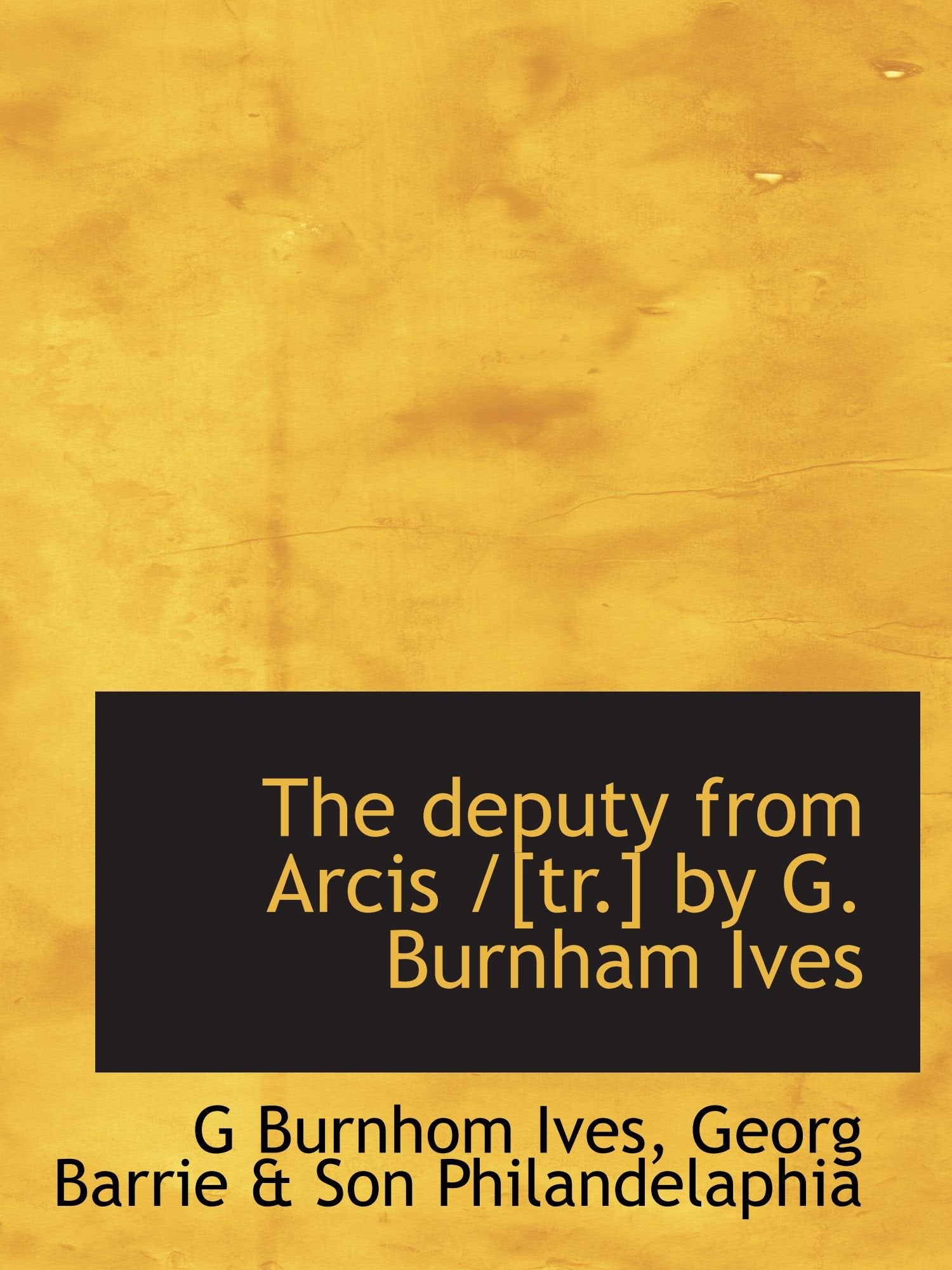 The deputy from Arcis / by G. Burnham Ives Politics & History