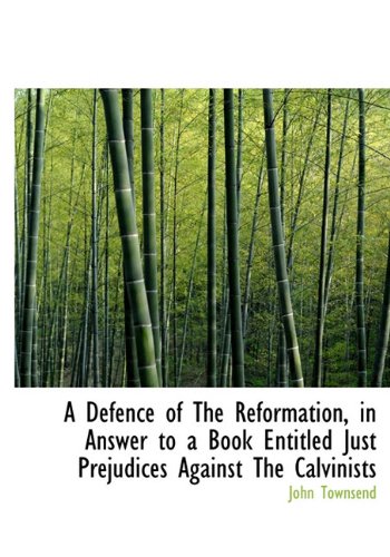 A Defence of the Reformation, in Answer to a Book Entitled Just Prejudices Against the Calvinists Politics & History