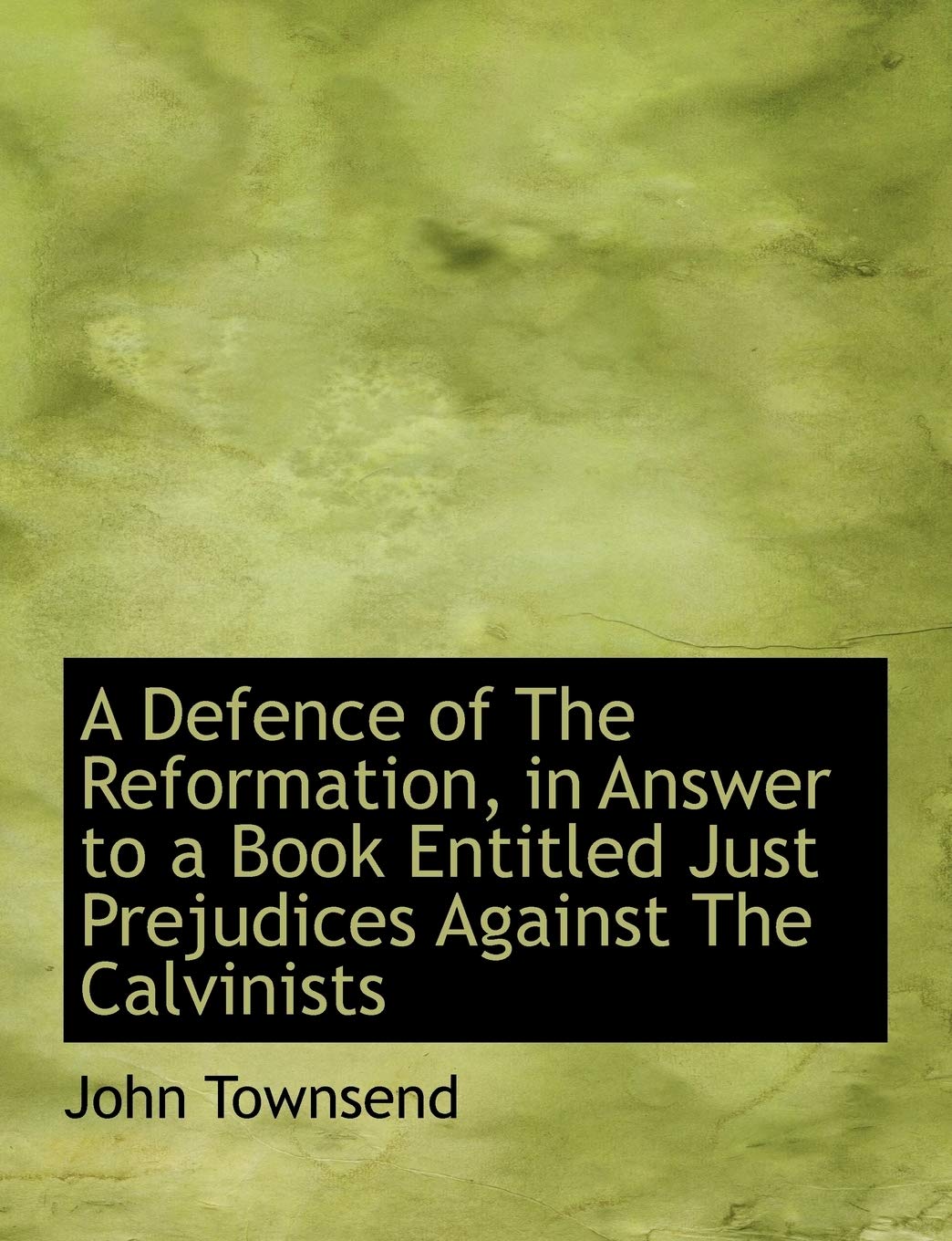 A Defence of the Reformation, in Answer to a Book Entitled Just Prejudices Against the Calvinists Politics & History