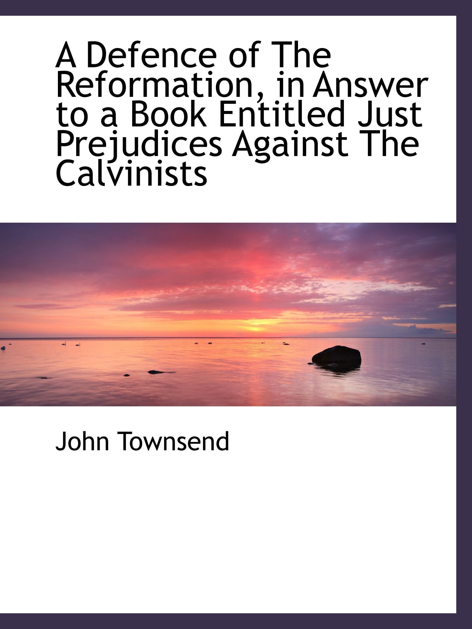 A Defence of The Reformation, in Answer to a Book Entitled Just Prejudices Against The Calvinists Politics & History