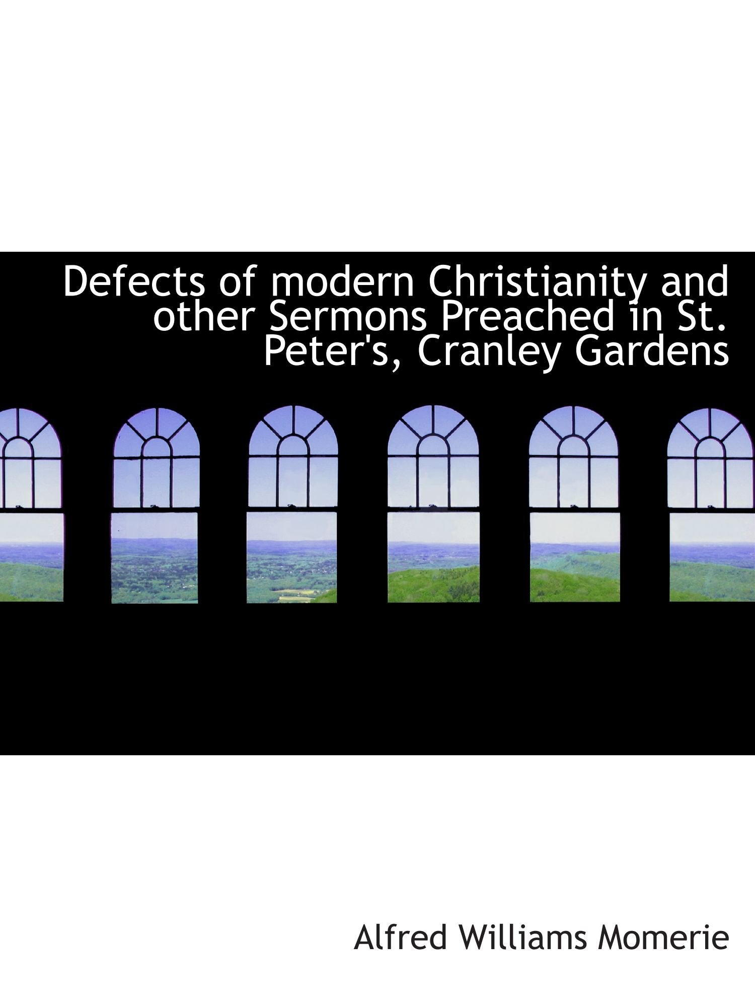 Defects of modern Christianity and other Sermons Preached in St. Peter's, Cranley Gardens Politics & History
