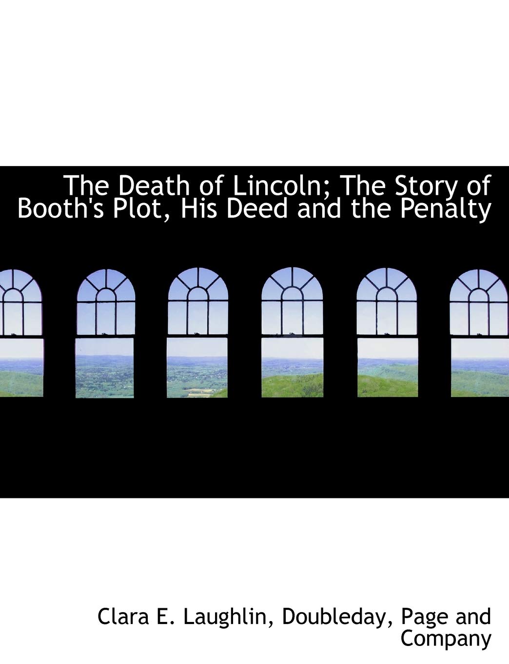 The Death of Lincoln; The Story of Booth's Plot, His Deed and the Penalty Politics & History