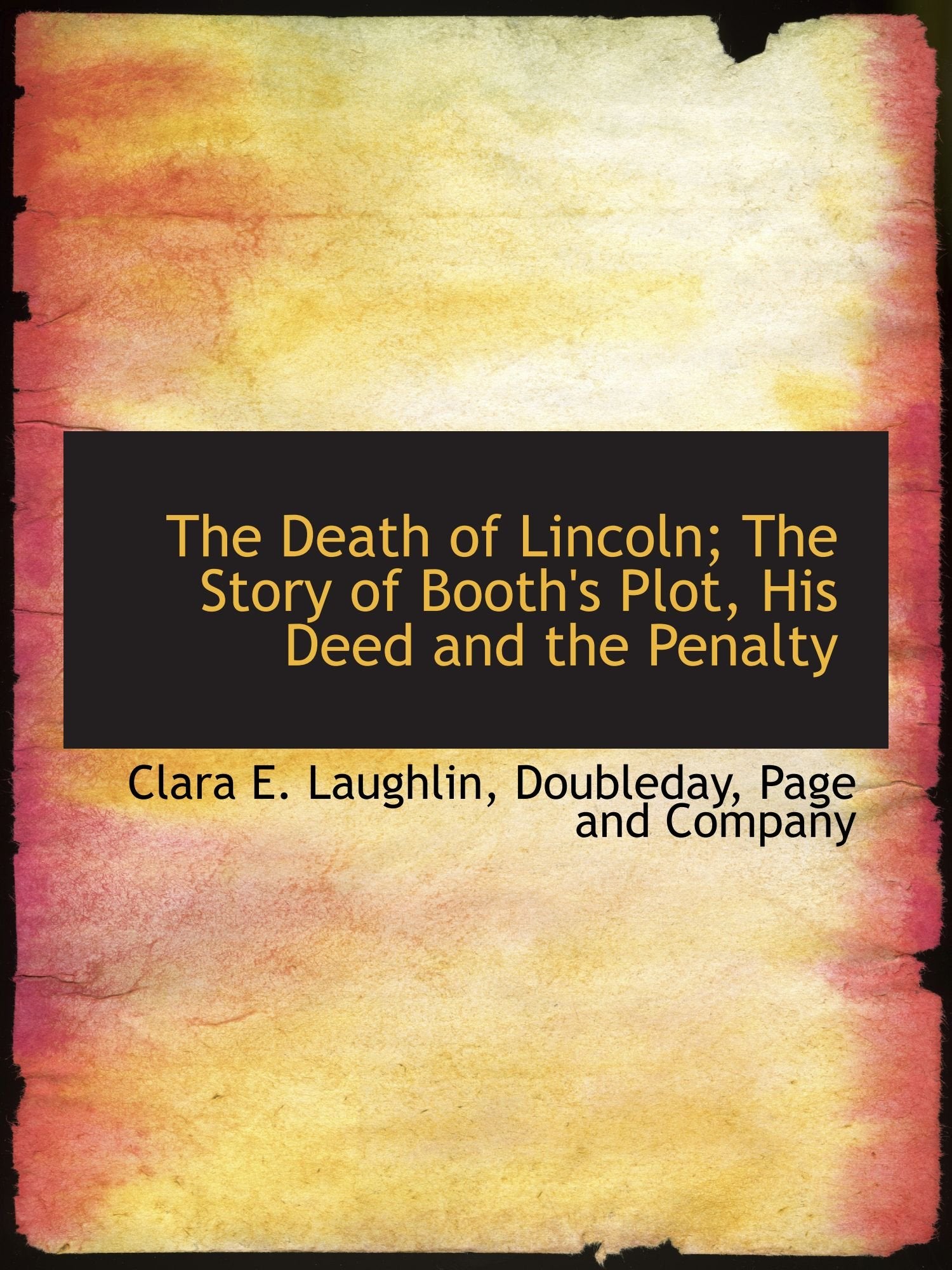 The Death of Lincoln; The Story of Booth's Plot, His Deed and the Penalty Politics & History
