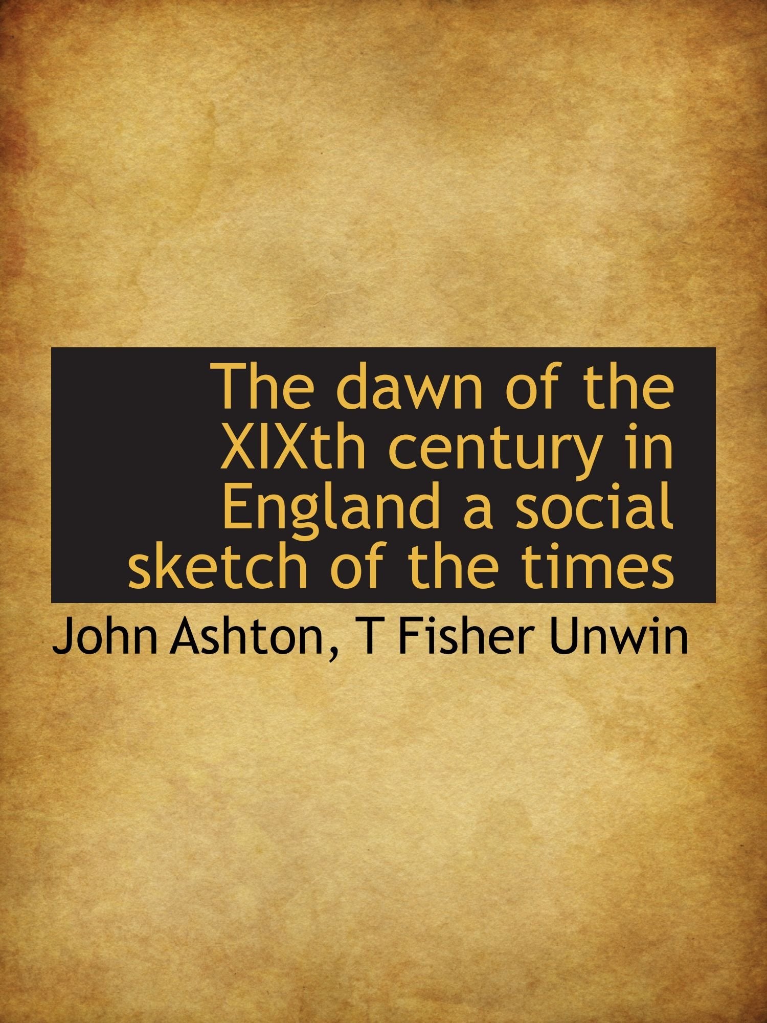 The dawn of the XIXth century in England a social sketch of the times Politics & History