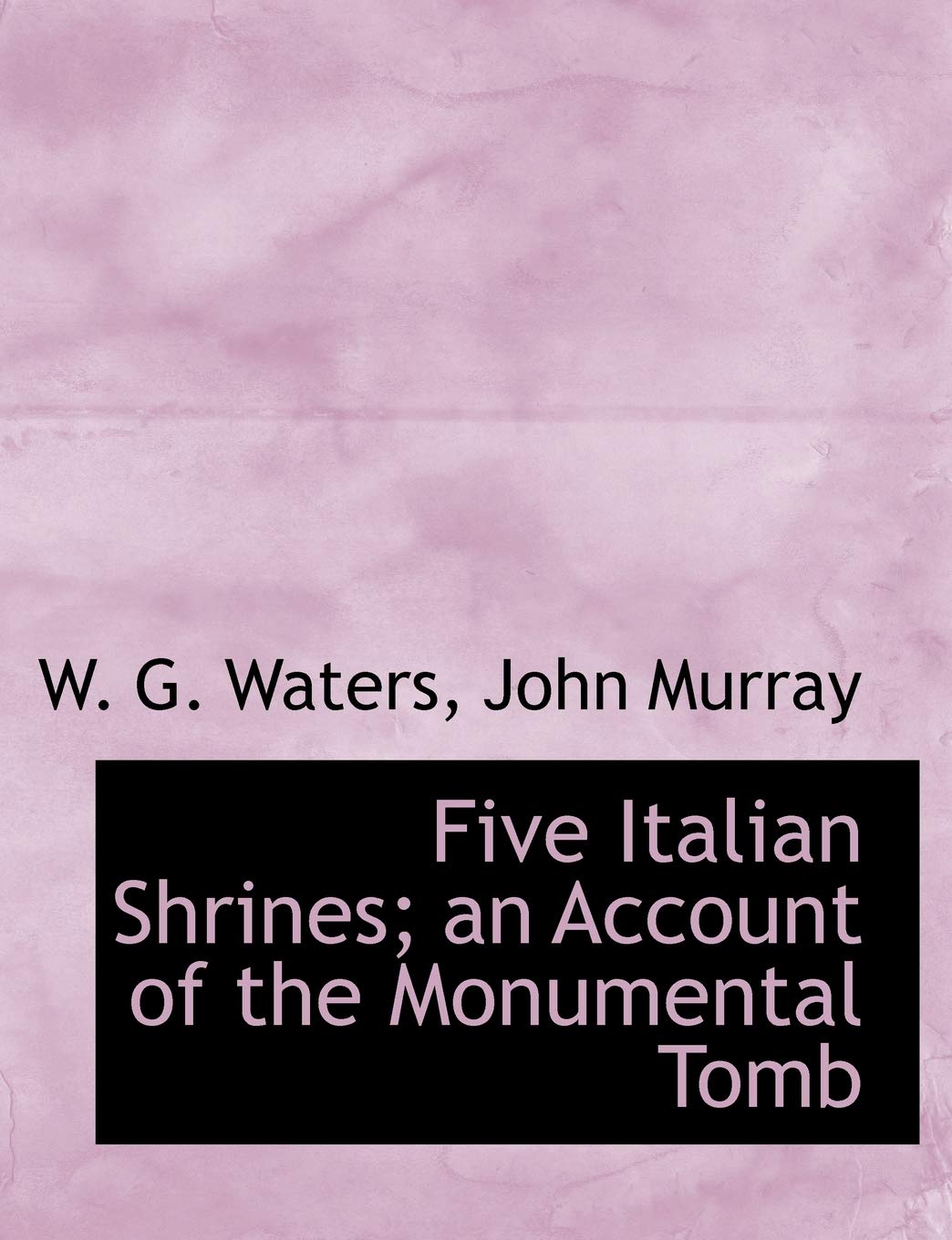 Five Italian Shrines; An Account of the Monumental Tomb Politics & History