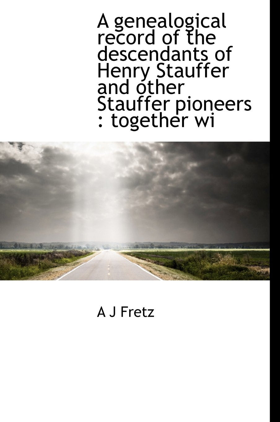 A Genealogical Record of the Descendants of Henry Stauffer and Other Stauffer Pioneers: Together Wi Politics & History