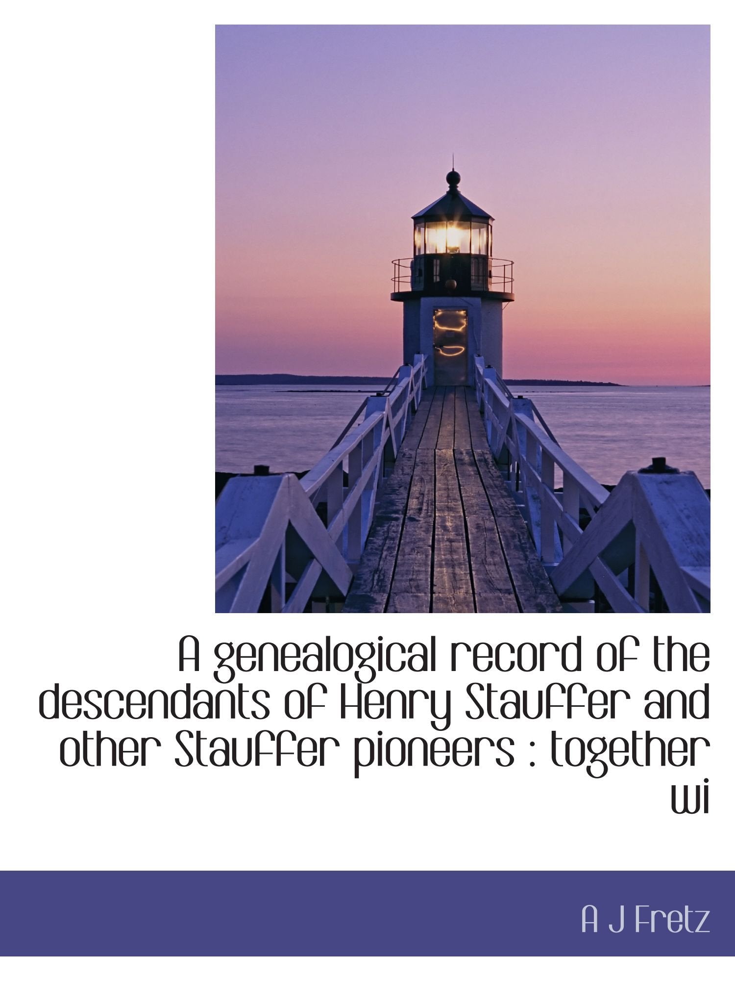 A genealogical record of the descendants of Henry Stauffer and other Stauffer pioneers : together wi Politics & History