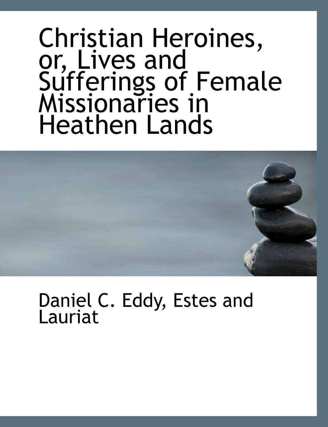 Christian Heroines, Or, Lives and Sufferings of Female Missionaries in Heathen Lands Politics & History