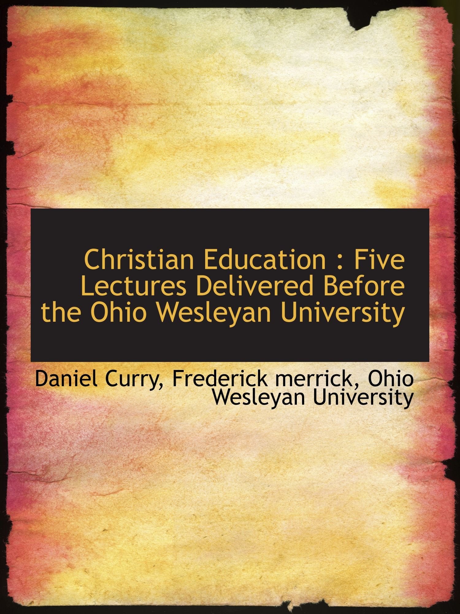 Christian Education : Five Lectures Delivered Before the Ohio Wesleyan University Politics & History
