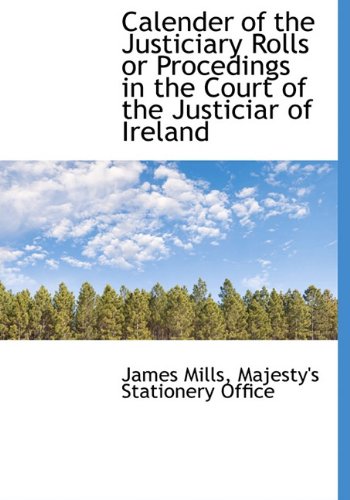 Calender of the Justiciary Rolls or Procedings in the Court of the Justiciar of Ireland Politics & History