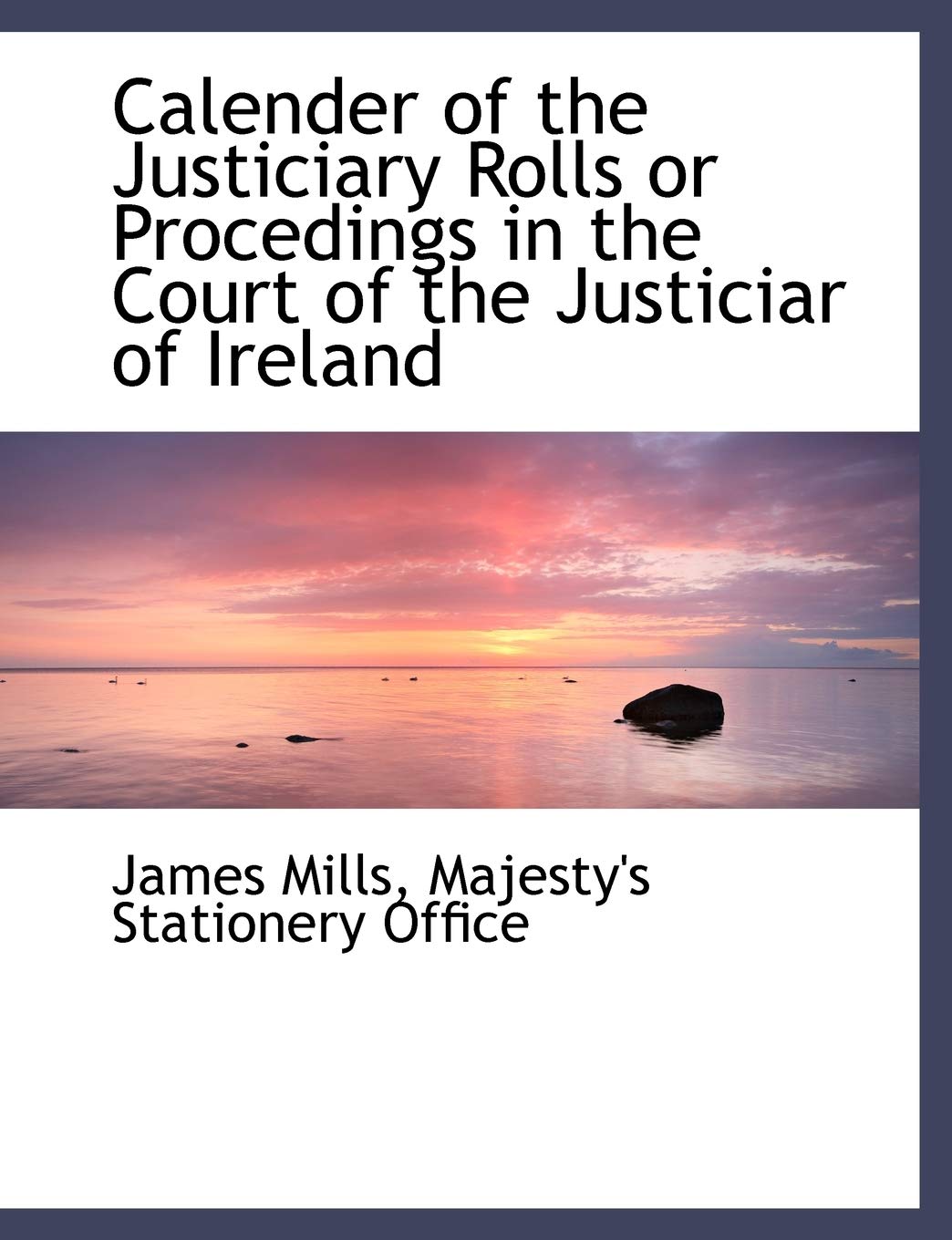 Calender of the Justiciary Rolls or Procedings in the Court of the Justiciar of Ireland Politics & History