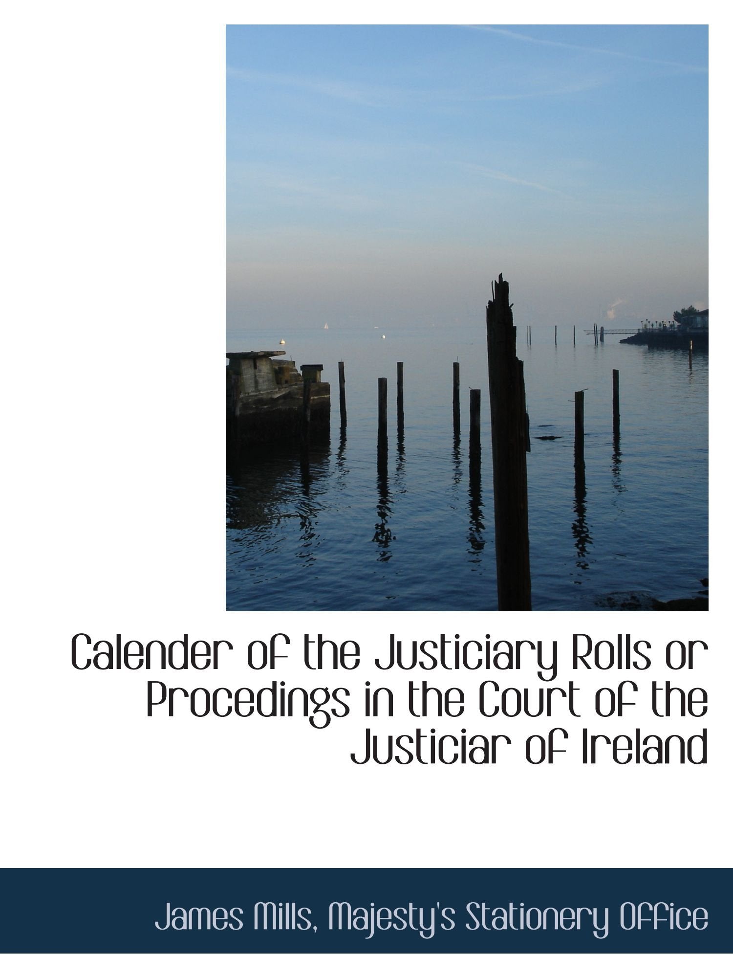 Calender of the Justiciary Rolls or Procedings in the Court of the Justiciar of Ireland Politics & History