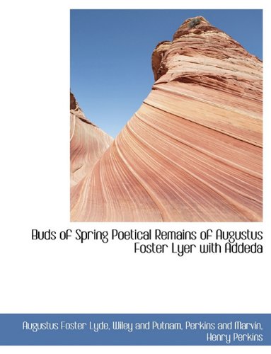 Buds of Spring Poetical Remains of Augustus Foster Lyer with Addeda Politics & History