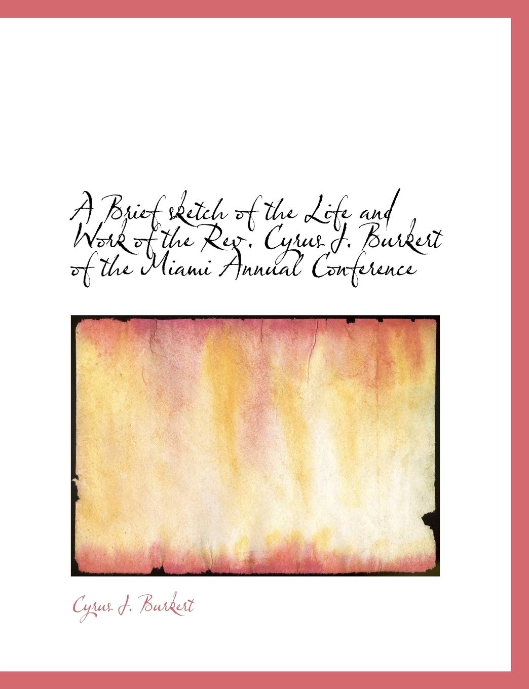 A Brief Sketch of the Life and Work of the REV. Cyrus J. Burkert of the Miami Annual Conference Politics & History