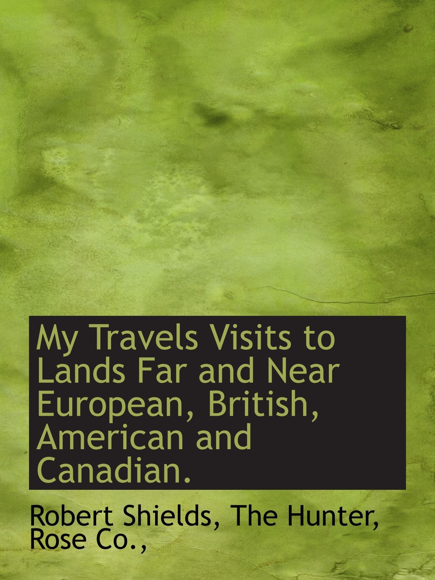 My Travels Visits to Lands Far and Near European, British, American and Canadian. Politics & History