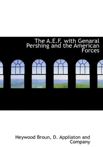 The A.E.F. with Genaral Pershing and the American Forces Politics & History