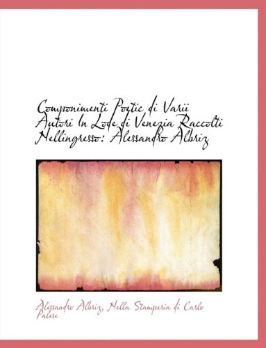 Componimenti Poetic Di Varii Autori in Lode Di Venezia Raccolti Nellingresso: Alessandro Albriz Politics & History
