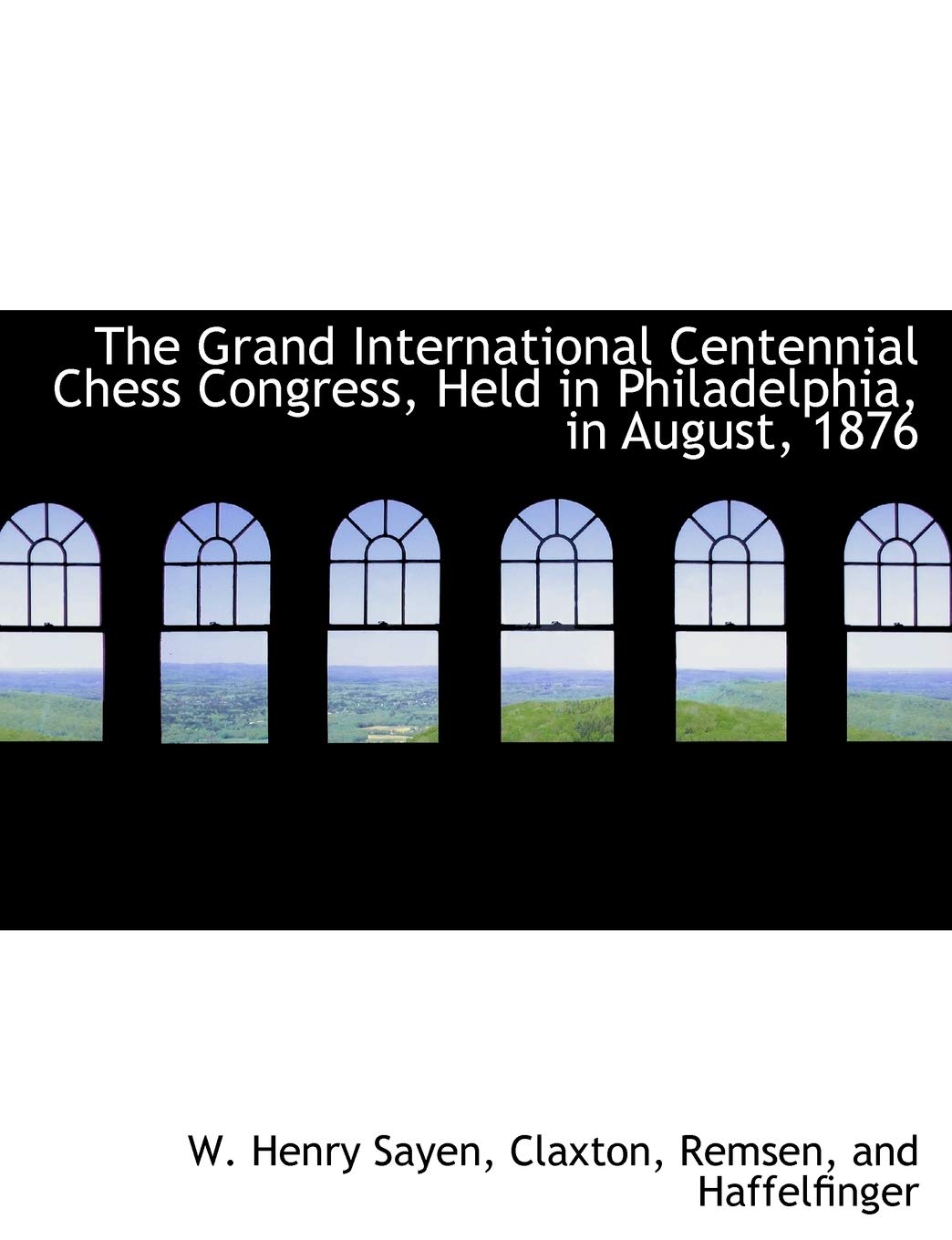 The Grand International Centennial Chess Congress, Held in Philadelphia, in August, 1876 Politics & History