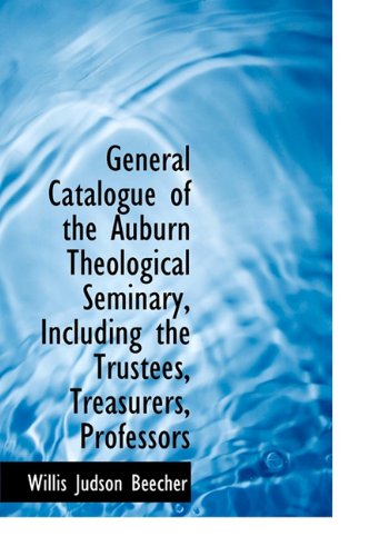 General Catalogue of the Auburn Theological Seminary, Including the Trustees, Treasurers, Professors Politics & History