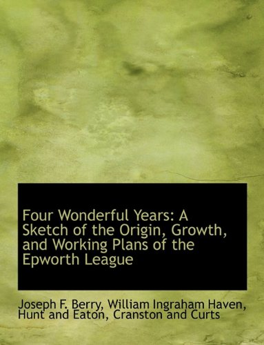 Four Wonderful Years: A Sketch of the Origin, Growth, and Working Plans of the Epworth League Politics & History