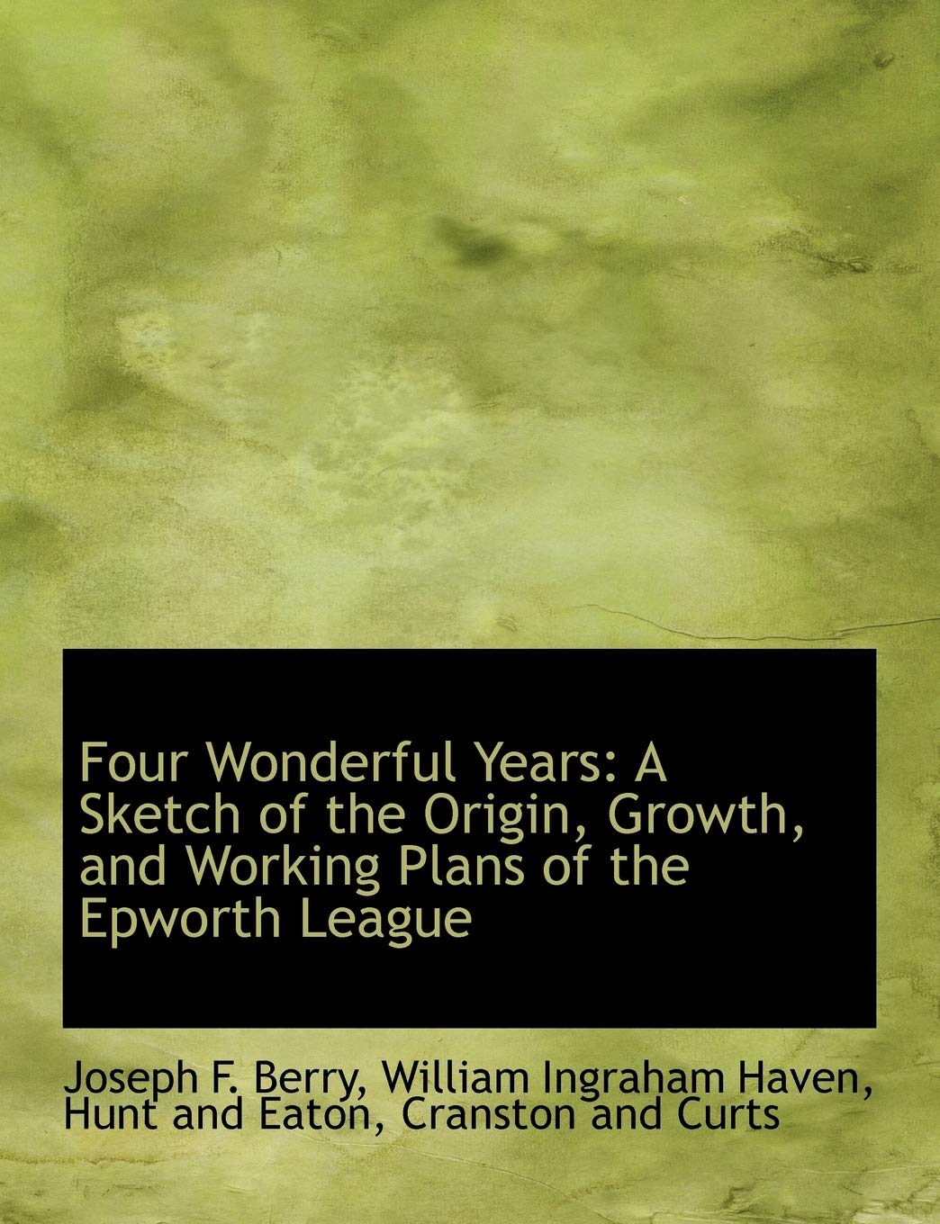Four Wonderful Years: A Sketch of the Origin, Growth, and Working Plans of the Epworth League Politics & History